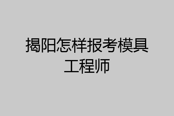 揭阳怎样报考模具工程师