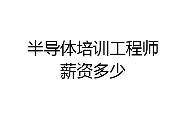 半导体培训工程师薪资多少