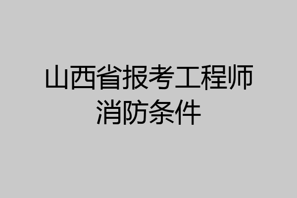 山西省报考工程师消防条件