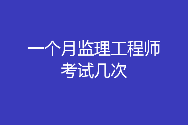一个月监理工程师考试几次