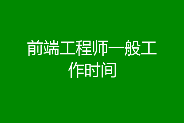 前端工程师一般工作时间