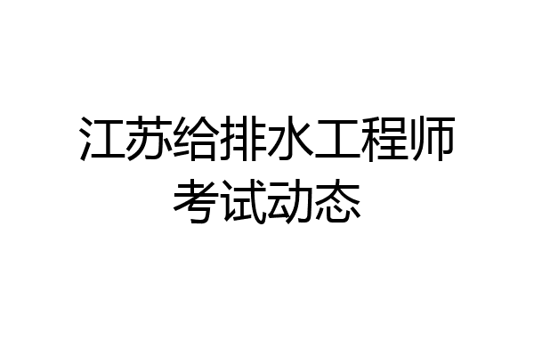 江苏给排水工程师考试动态