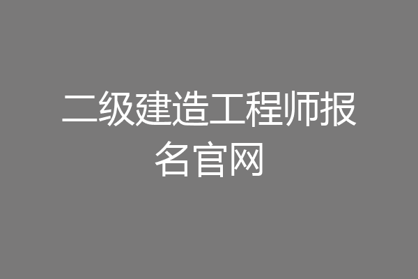 二级建造工程师报名官网