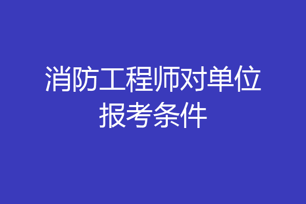 消防工程师对单位报考条件