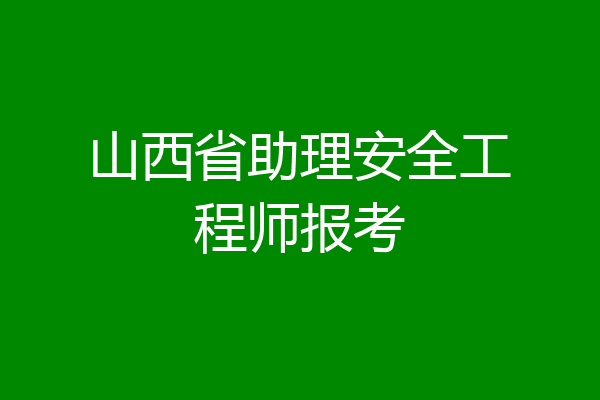 山西省助理安全工程师报考