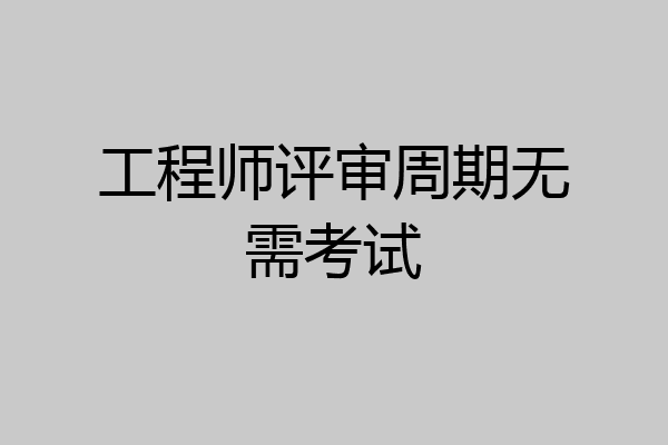 工程师评审周期无需考试