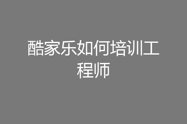 酷家乐如何培训工程师