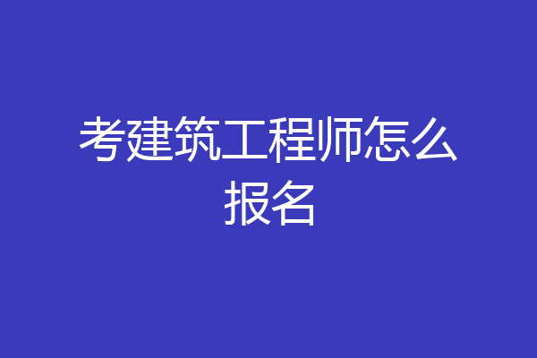 考建筑工程师怎么报名