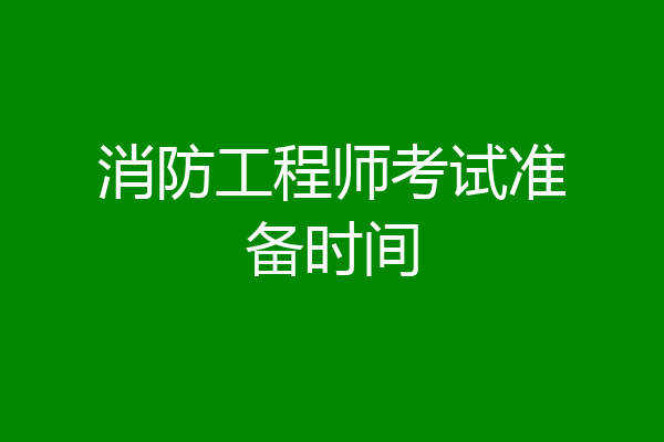消防工程师考试准备时间