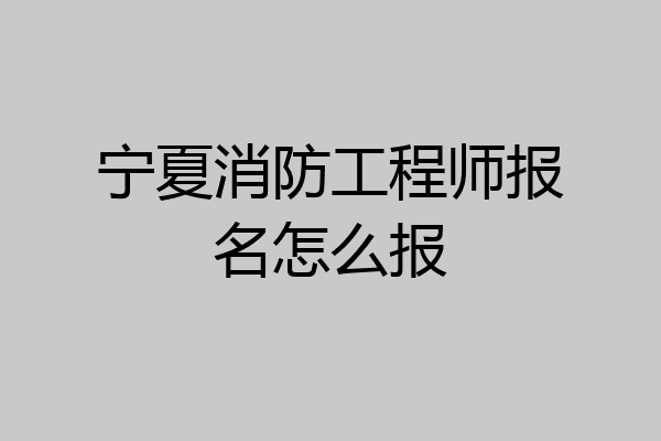 宁夏消防工程师报名怎么报