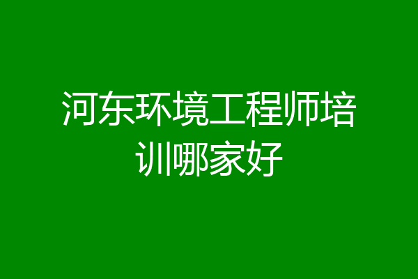 河东环境工程师培训哪家好
