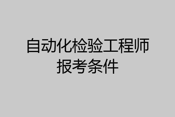 自动化检验工程师报考条件