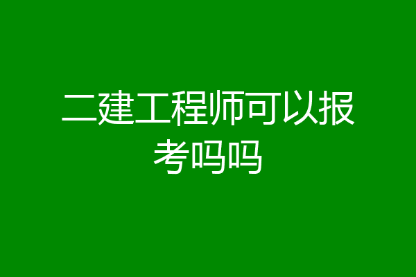 二建工程师可以报考吗吗