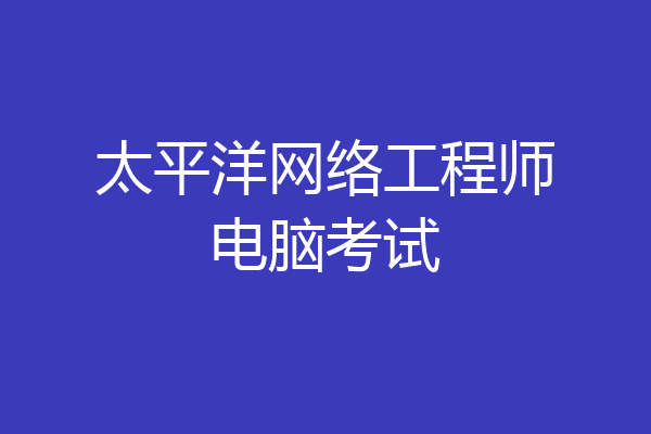 太平洋网络工程师电脑考试