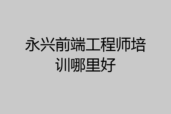 永兴前端工程师培训哪里好