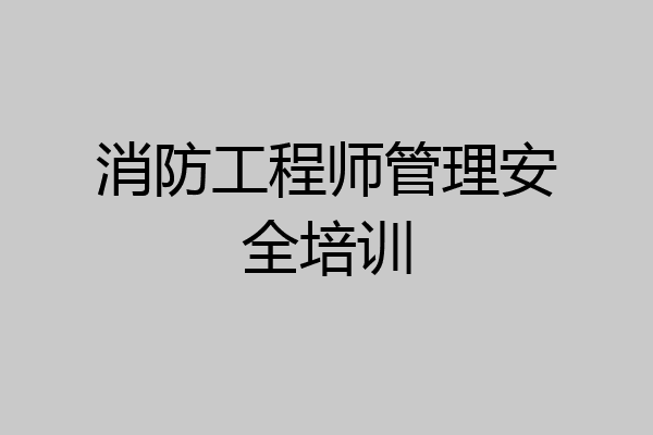 消防工程师管理安全培训