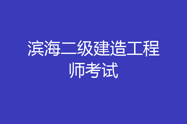 滨海二级建造工程师考试
