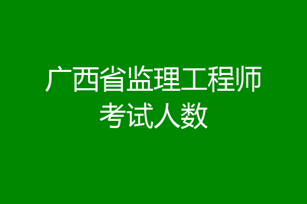 广西省监理工程师考试人数