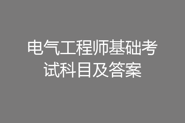 电气工程师基础考试科目及答案