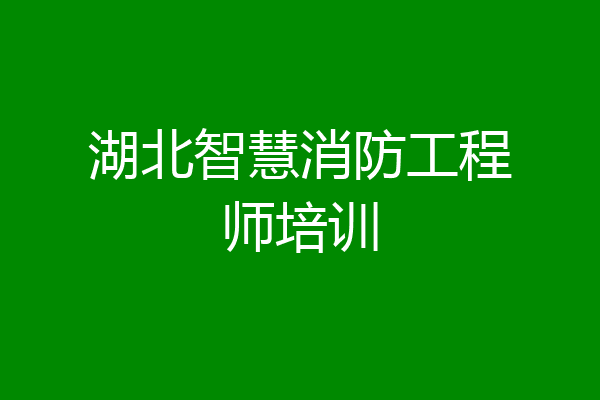 湖北智慧消防工程师培训