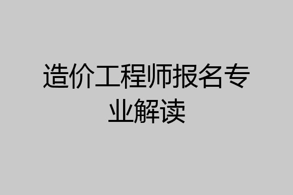 造价工程师报名专业解读