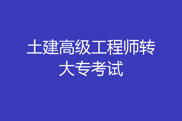 土建高级工程师转大专考试