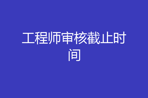 工程师审核截止时间