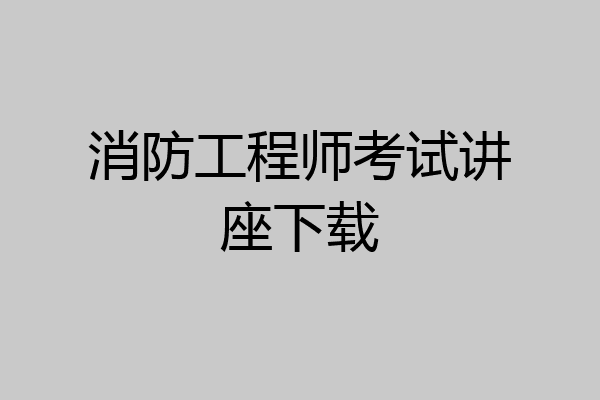 消防工程师考试讲座下载