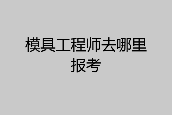 模具工程师去哪里报考