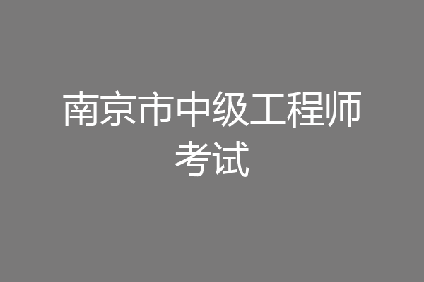 南京市中级工程师考试
