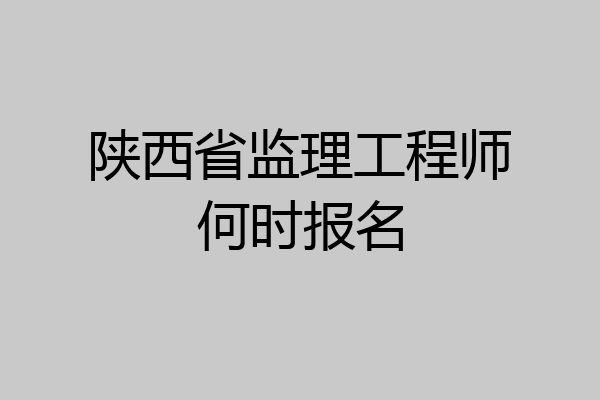 陕西省监理工程师何时报名