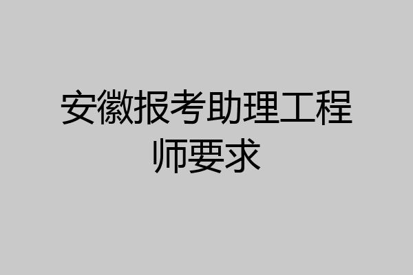安徽报考助理工程师要求