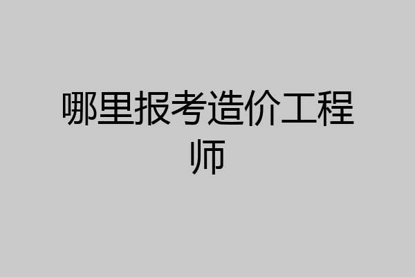 哪里报考造价工程师