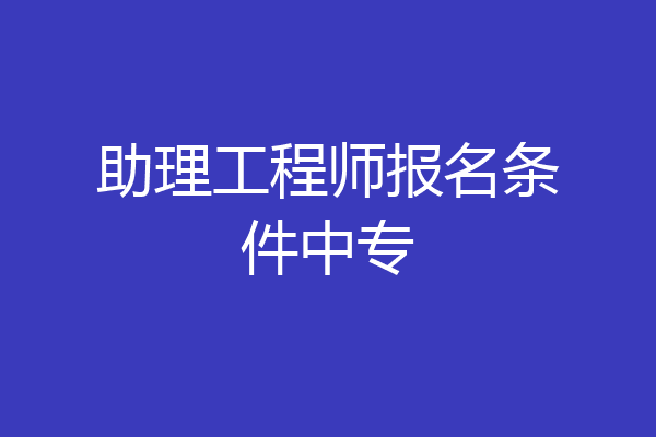 助理工程师报名条件中专