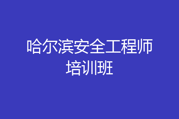 哈尔滨安全工程师培训班