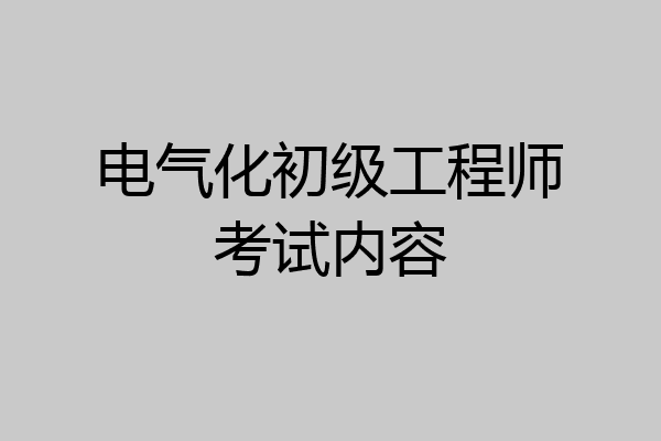 电气化初级工程师考试内容
