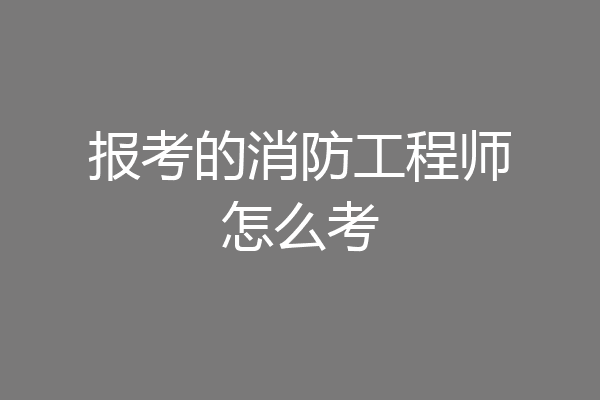 报考的消防工程师怎么考