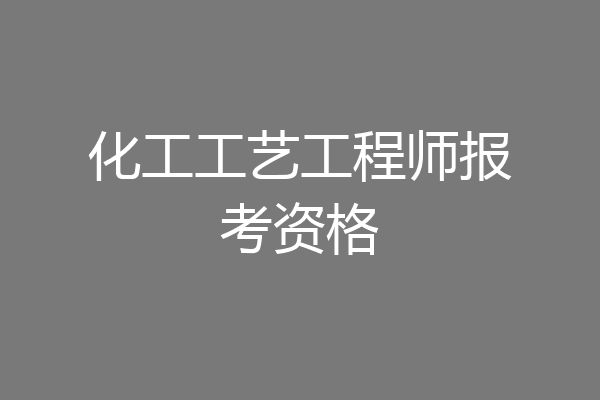 化工工艺工程师报考资格