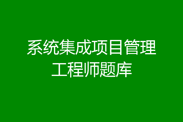 系统集成项目管理工程师题库