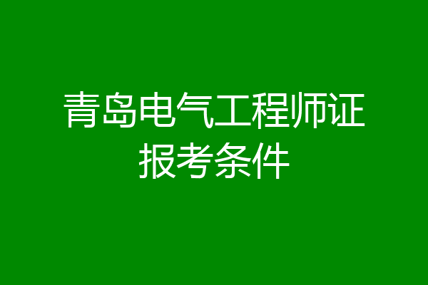 青岛电气工程师证报考条件