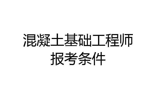 混凝土基础工程师报考条件