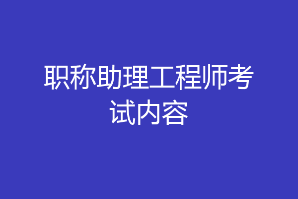 职称助理工程师考试内容