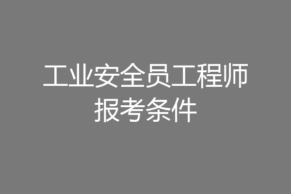 工业安全员工程师报考条件