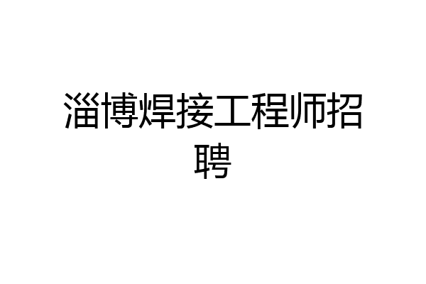 淄博焊接工程师招聘