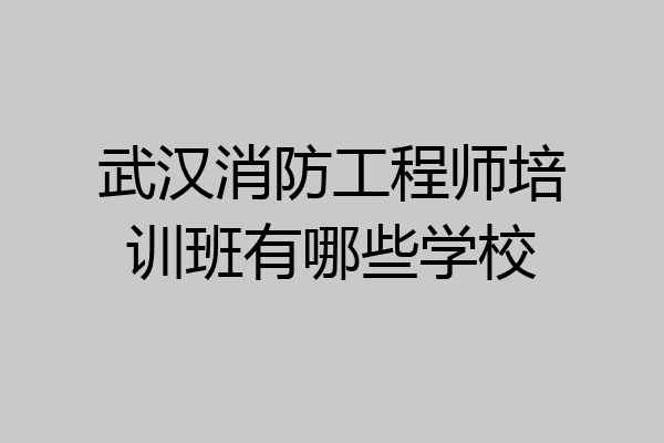 武汉消防工程师培训班有哪些学校