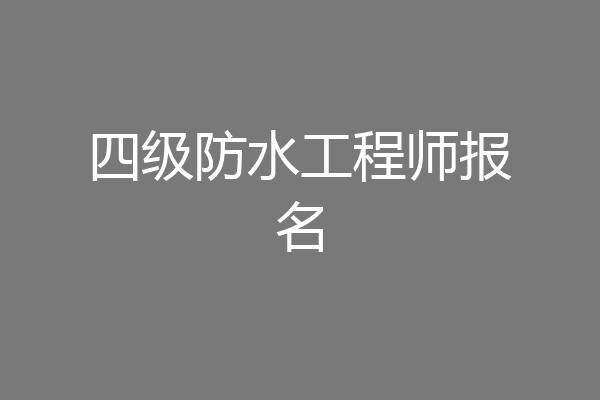 四级防水工程师报名