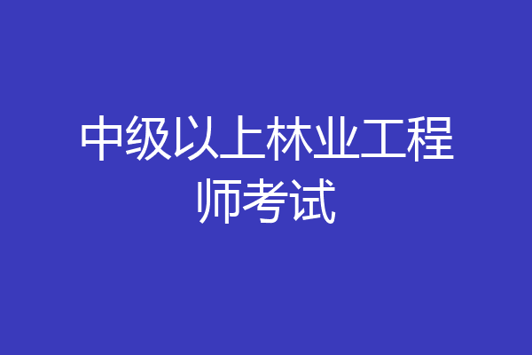 中级以上林业工程师考试