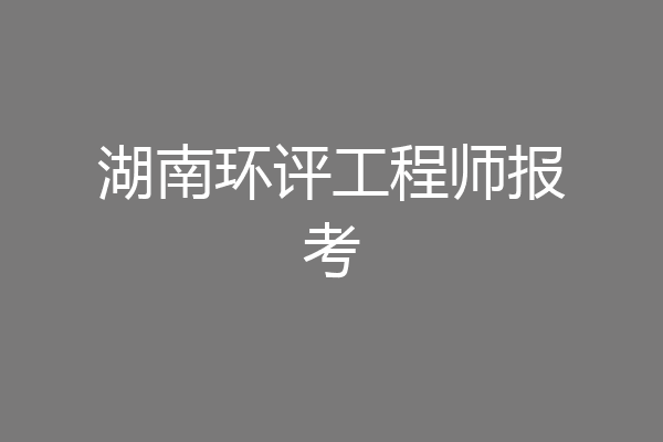 湖南环评工程师报考