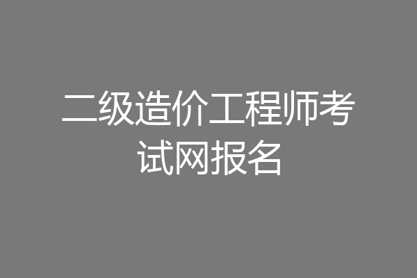 二级造价工程师考试网报名