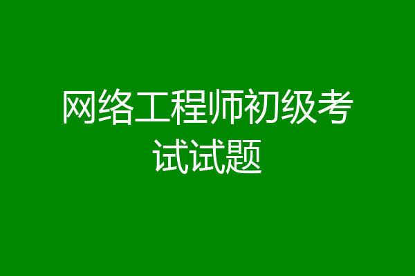 网络工程师初级考试试题